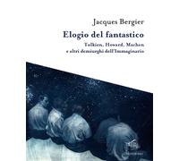 Elogio del fantastico. Tolkien, Lewis, Howard, Machen e altri demiurghi de...
