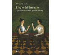 Elogio del lamento. Contro la tirannia del problem solving