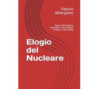 Elogio del Nucleare: Storia dell'impresa scientifica e tecnologica in Italia e nel mondo