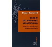 Elogio del piromane appassionato. Lettura e vita interiore nella società digitale