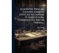 Elogio Del Prof. Ab. Giuseppe Zamboni Letto All'accademia Di Agricoltura, Commercio Ed Arti Di Verona...