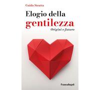 Elogio della gentilezza. Origini e futuro - Stratta Guido