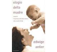 Elogio della madre. Riscoprire l'importanza dell'istinto materno nella crescita dei figli