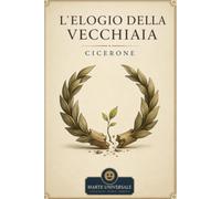 Elogio della vecchiaia - Cicerone: edizione integrale con analisi del contesto storico e dello stile.