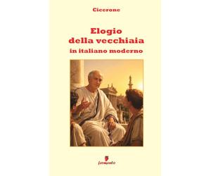 Elogio della vecchiaia in italiano moderno: Nuova traduzione in prosa moderna per studenti e lettori di oggi del dialogo di Cicerone sul tempo e sul ... che cambia, con ampio apparato interpretativo