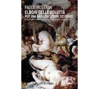Elogio della voluttà. Per una gaia educazione sessuale. Trattatello incostante in spazi, soggetti e oggetti adibiti all'uopo