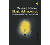 Libri Recalcati Massimo - Elogio Dell'inconscio. Come Fare Amicizia Con Il Propr