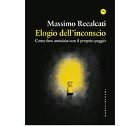 ELOGIO DELL'INCONSCIO. COME FARE AMICIZIA CON IL PROPRIO... - Recalcati Massimo