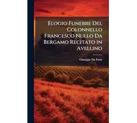 Elogio Funebre Del Colonnello Francesco Nullo Da Bergamo Recitato in Avellino