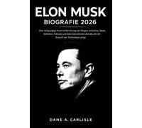ELON MUSK BIOGRAFIE 2026: Eine tiefgründige Auseinandersetzung mit Ehrgeiz, Innovation, Macht, Scheitern, Führung und dem menschlichen Antrieb, der die Zukunft der Technologie prägt