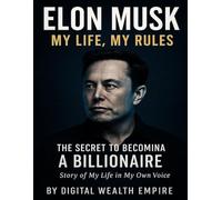 Elon Musk: My Life, My Rules - The Secret to Becoming a Billionaire