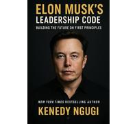 Elon Musk’s Leadership Code: Building the Future on First Principles