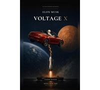 Elon Musk: Voltage X: The Complete Life - From Pretoria to the Trillion-Dollar Empire