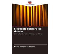 Éloquents derrière les rideaux: Un travail sur la création théâtrale et ses théories