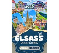 ELSASS REISEFÜHRER 2026: Mit Straßburg, Colmar, Riquewihr, Eguisheim und den Vogesen - der ehrliche, detaillierte Reiseführer für alle, die das Elsass wirklich verstehen und erleben wollen