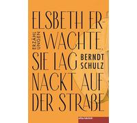 Elsbeth erwachte, sie lag nackt auf der Straße: Erzählungen