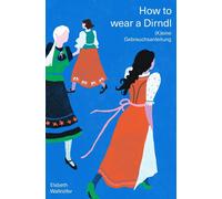 Elsbeth Wallnöf How to wear a Dirndl: (K)eine Gebrauchsanleit (Copertina rigida)