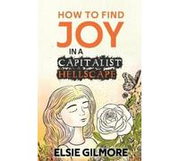 Elsie Gilmore How to Find Joy in a Capitalist Hellscape (Tascabile)