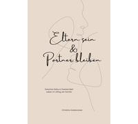 Eltern sein & Partner bleiben: Zwischen Baby & Zweisamkeit - Leben im Alltag als Familie