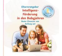 Elternratgeber Intelligenz-Förderung in den Babyjahren Die besten Chancen von Anfang an: Mit cleveren Tipps, praktischen Ideen und Checklisten - von der Schwangerschaft bis zum Schulalter