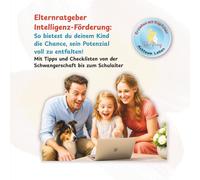 Elternratgeber Intelligenz-Förderung: So bietest du deinem Kind die Chance, sein Potenzial voll zu entfalten!: Mit Tipps und Checklisten von der Schwangerschaft bis zum Schulalter