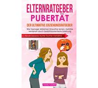 Elternratgeber Pubertät: Der ultimative Erziehungsratgeber: Wie Teenager Mädchen Empathie lernen, Gefühle verstehen durch bedürfnisorientierte Erziehung