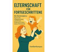 Elternschaft für Fortgeschrittene: Die Kleinkindjahre: Humorvolle Alltagsabenteuer und ehrliche Einblicke für Eltern kleiner Wirbelwinde