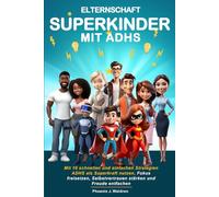 ELTERNSCHAFT SUPERKINDER MIT ADHS: Mit 10 schnellen und einfachen Strategien ADHS als Superkraft nutzen, Fokus freisetzen, Selbstvertrauen stärken und Freude entfachen