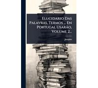 Elucidario Das Palavras, Termos ... En Portugal Usarão, Volume 2...