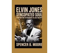 Elvin Jones: Syncopated Soul: From Rhythm to Reverence in Jazz History