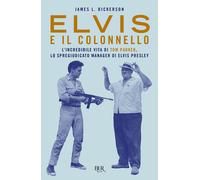 Elvis e il colonnello. L'incredibile vita di Tom Parker, lo spregiudicato manager di Elvis Presley