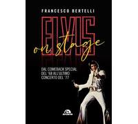 Francesco Bertelli – Elvis on stage – Dal comeback special del '68 all'ultimo concerto del '77