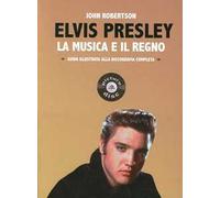 Elvis Presley. La musica e il regno. Guida illustrata alla discografia completa