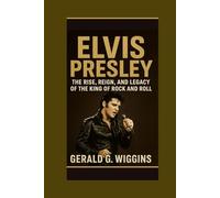 ELVIS PRESLEY: The Rise, Reign, and Legacy of the King of Rock and Roll