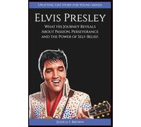 ELVIS PRESLEY: What His Journey Reveals About Passion, Perseverance and the Power of Self-Belief. (Uplifting Life Story for Young Minds)