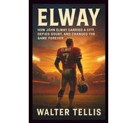 Elway: How John Elway Carried a City, Defied Doubt, and Changed the Game Forever