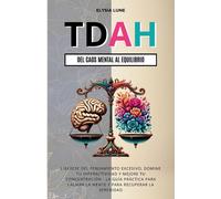 TDAH Del Caos Mental al Equilibrio: Libérese del Pensamiento Excesivo, Domine tu Hiperactividad y Mejore tu Concentración - la Guía Práctica para Calmar la Mente y para Recuperar la Serenidad