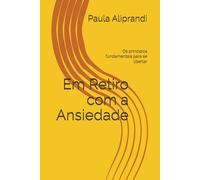 Em Retiro com a Ansiedade: Os príncipios fundamentais para se libertar