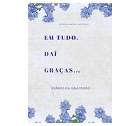 Em tudo, daí graças...: Diário da Gratidão