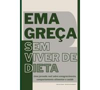 Emagreça Sem Viver de Dieta: Uma jornada real sobre emagrecimento, comportamento alimentar e saúde
