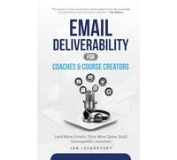 Email Deliverability for Coaches & Course Creators: Land More Emails, Drive More Sales, Build Unstoppable Launches