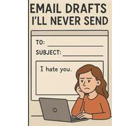 Email Drafts I’ll Never Send: Funny Journal for Co-Workers and Friends, A Funny Notebook to Store All The Emails You'll Never Send, Great Coworker or Boss Gift, 120 Pages