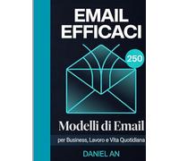 Email Efficaci: 250 Modelli di Email per Business, Lavoro e Vita Quotidiana