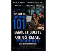 Email Etiquette And Using Email Properly: Writing, replying, and managing email at work without embarrassing yourself, for anyone at a modern workplace
