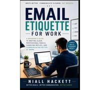 Email Etiquette for Work: A Beginner’s Guide to Writing Clear, Professional Emails, Handling Replies, and Communicating Better at Work