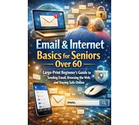 Email & Internet Basics for Seniors Over 60: Large-Print Beginner’s Guide to Sending Email, Browsing the Web, and Staying Safe Online: Simple, ... adults use email and the internet confidently