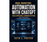 Email Marketing Automation with ChatGPT:: Build Repeatable Campaign Systems for Consistent Audience Engagement