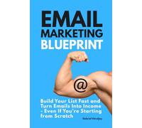 Email Marketing Blueprint: Build Your List Fast and Turn Emails Into Income - Even If You’re Starting from Scratch