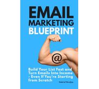 Email Marketing Blueprint: Build Your List Fast and Turn Emails Into Income - Even If You’re Starting from Scratch