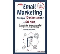 Email Marketing: Consigue 10 clientes TOP en 60 días: * Aunque la tengas pequeña. (La lista de suscriptores)
